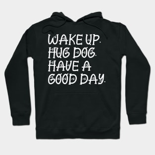 Wake up hug dog and have a good day Hoodie